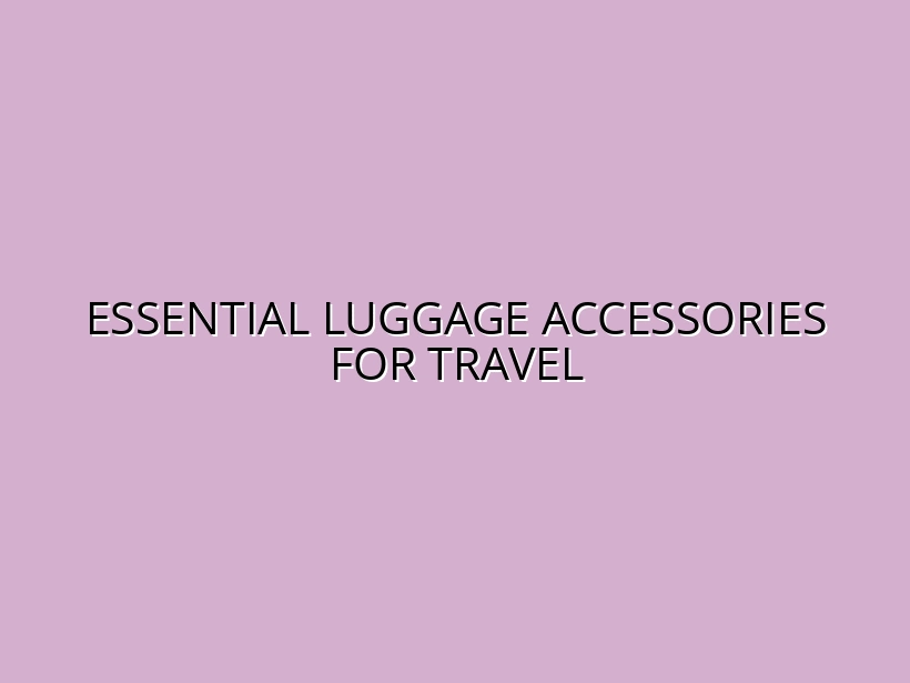 Essential Luggage Accessories for Travel