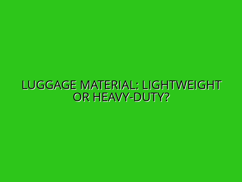 Lightweight vs. Heavy-Duty Luggage: Which Material Is Right for You?