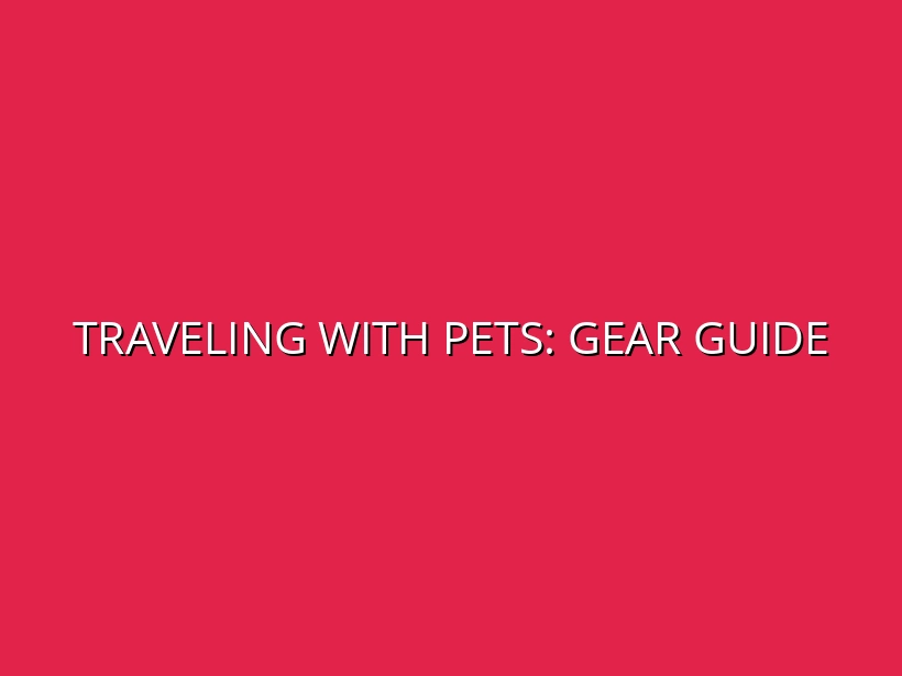Complete Guide to Traveling with Pets: Luggage and Gear Solutions
