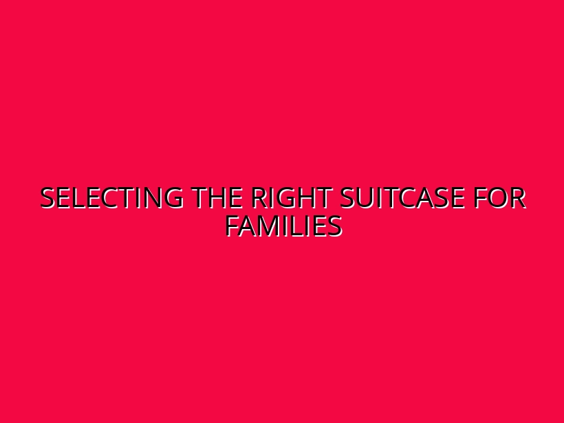 How to Choose the Perfect Suitcase for Family Vacations