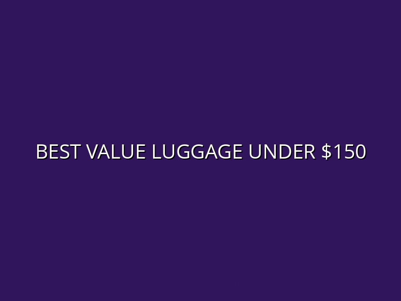 Affordable Luggage Under $150: Which Ones Deliver the Best Value?