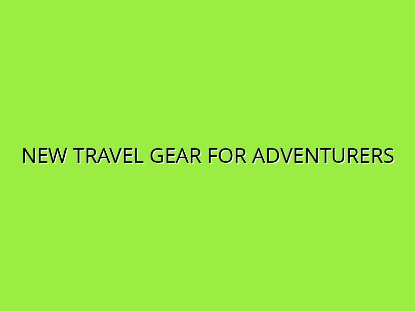 Innovations in Travel Gear for Adventure Sports: What’s New?