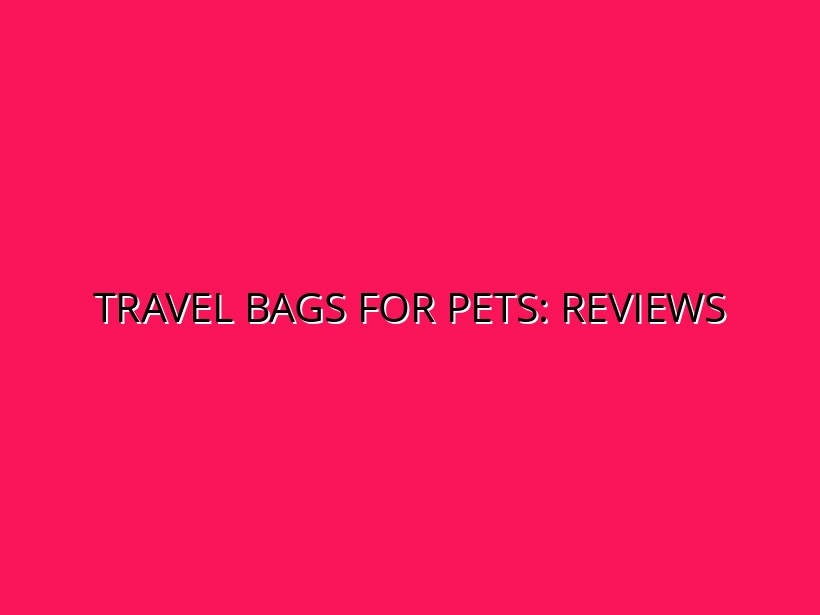 Pet-Friendly Travel Bags and Luggage: Product Reviews and Recommendations