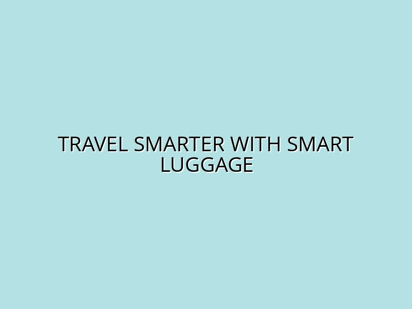 How Smart Luggage Can Enhance Your Travel Experience