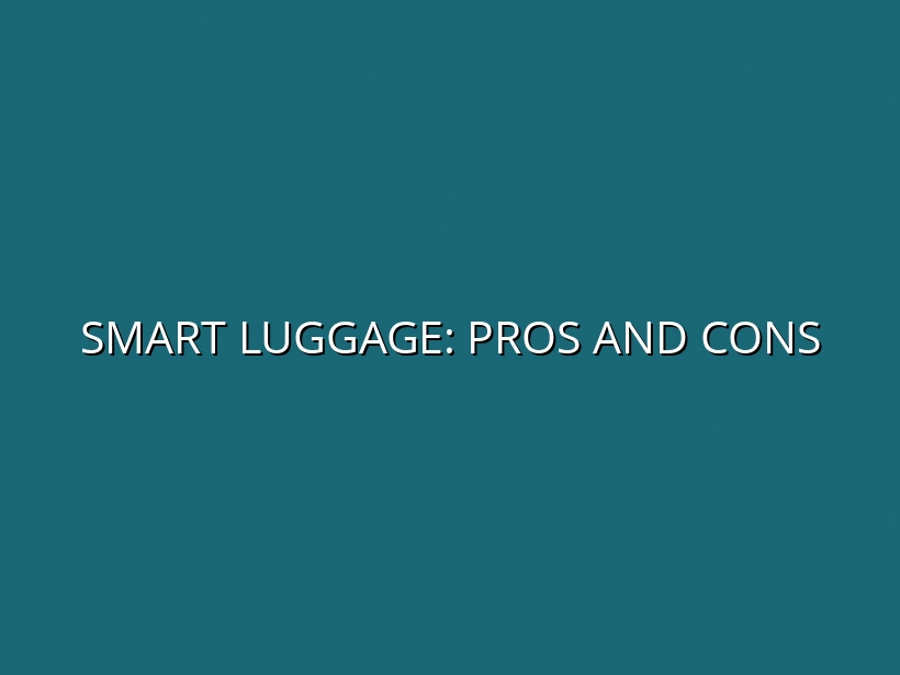 Smart Luggage Technology: Benefits and Drawbacks