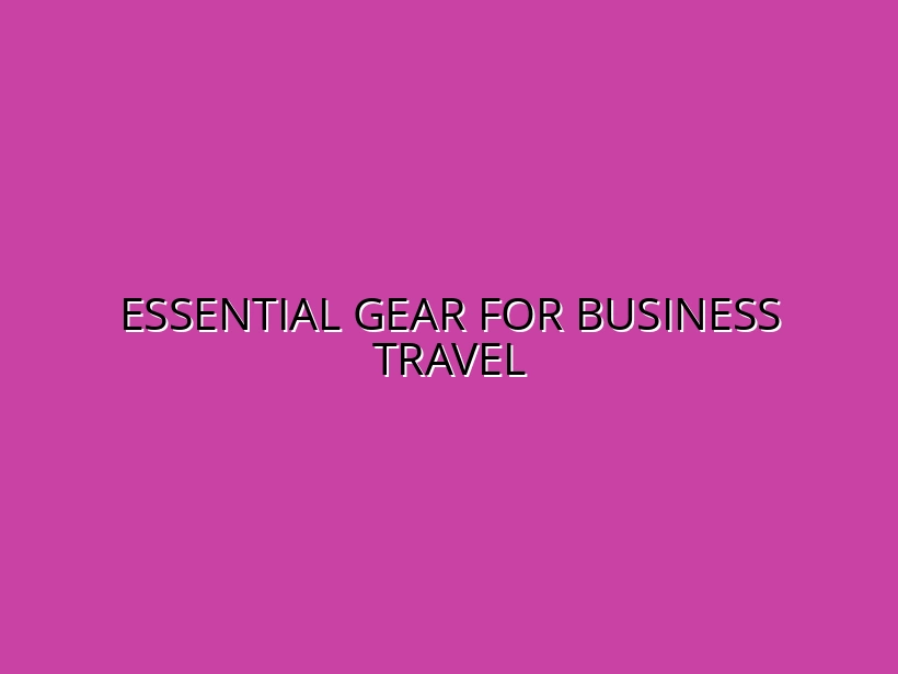 Business Travel Gear Checklist: Must-Have Items for Efficiency