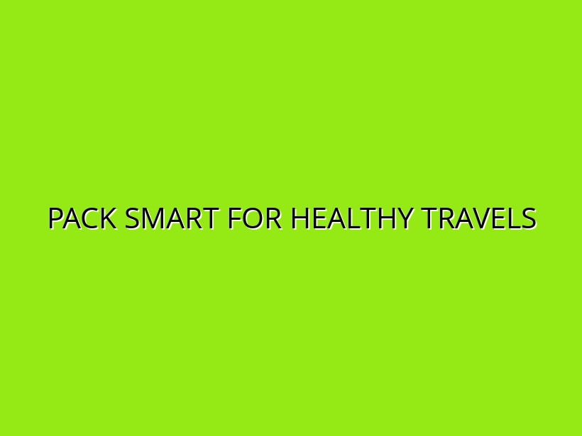 Medical Travel Essentials: Packing for Health and Safety