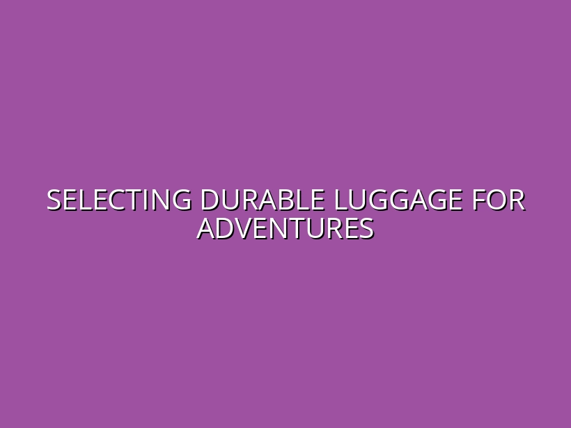 How to Choose Durable Luggage for Extreme Adventure Travel