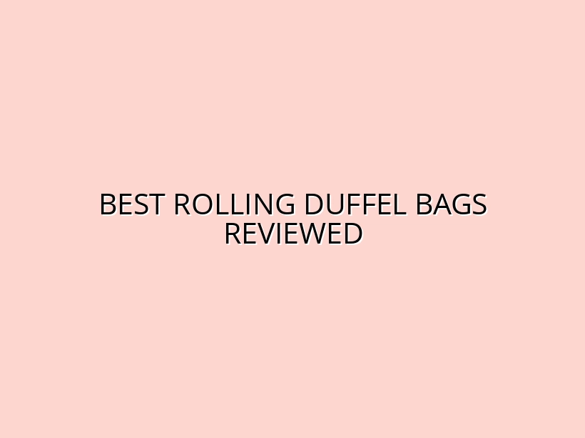 Top Rolling Duffel Bags for Moving and Storage: Detailed Product Tests