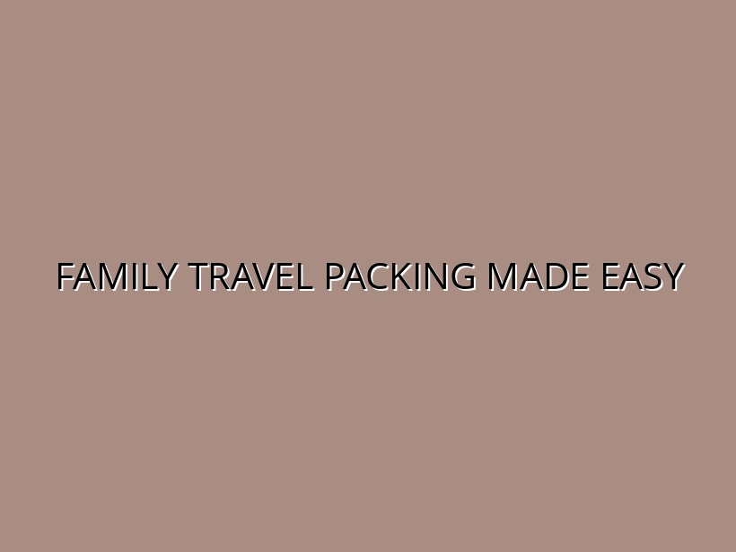 Family Travel Packing Hacks: Organizing for Stress-Free Trips