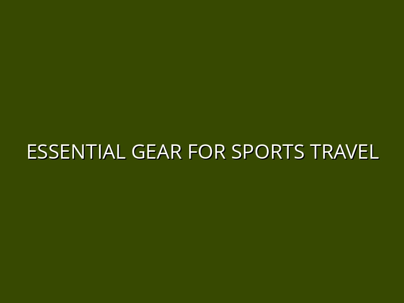 Top 10 Essential Gear for Sports & Athletic Travel in 2025