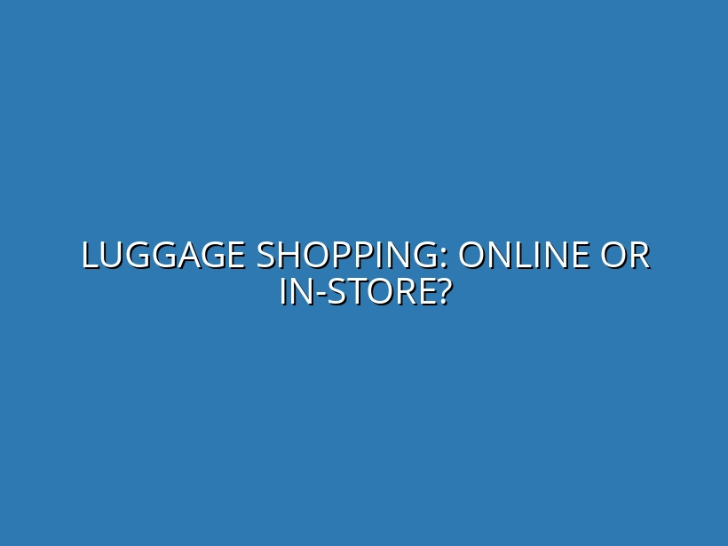 Buying Luggage Online vs. In-Store: What You Need to Consider