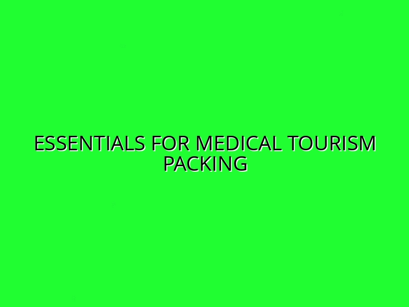 Packing for Medical Tourism: What to Bring and How to Prepare