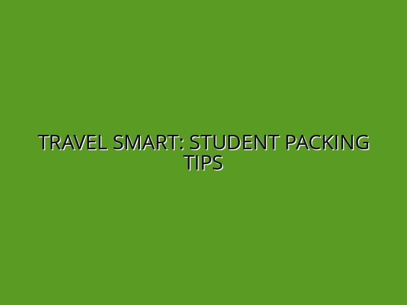 Top Travel Tips for Students: How to Pack Efficiently and Travel Smart